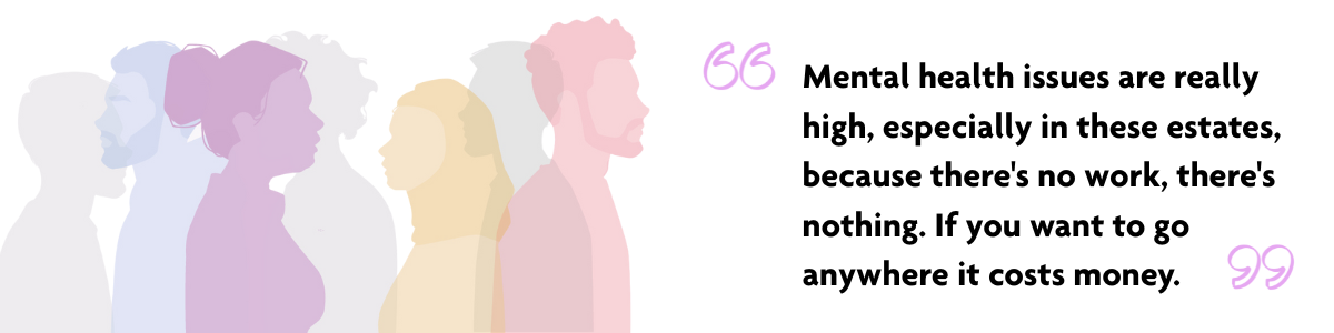 "Mental health issues are really high, especially in these estates, because there's no work, there's nothing. If you want to go anywhere it costs money" Multicoloured semi-transparent silhouettes of 5 people. One person is in focus: A silhouette in profile of a lilac woman wearing a shirt with her hair in a bun