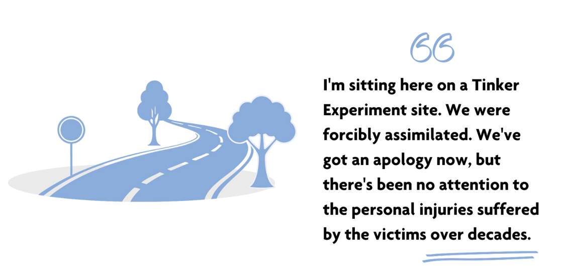 "You know, I'm sitting here on a Tinker Experiment site. We were forcibly assimilated. We've got an apology now, but there's been no attention to the personal injuries suffered by the victims over decades." Blue winding road surrounded by trees