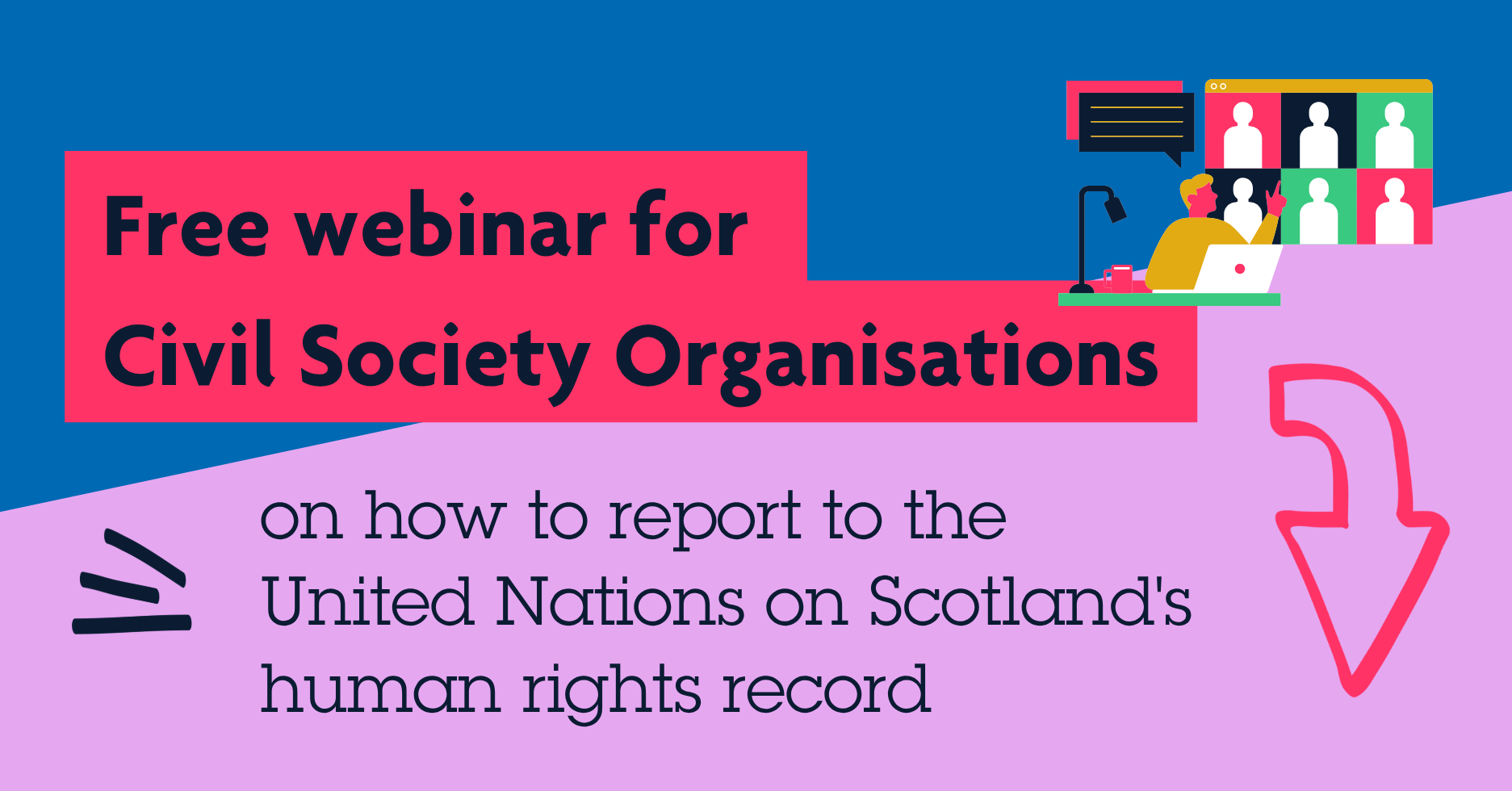 Free webinar for Civil Society Organisations on how to report to the United Nations on Scotland's human rights record. Arrow pointing down.