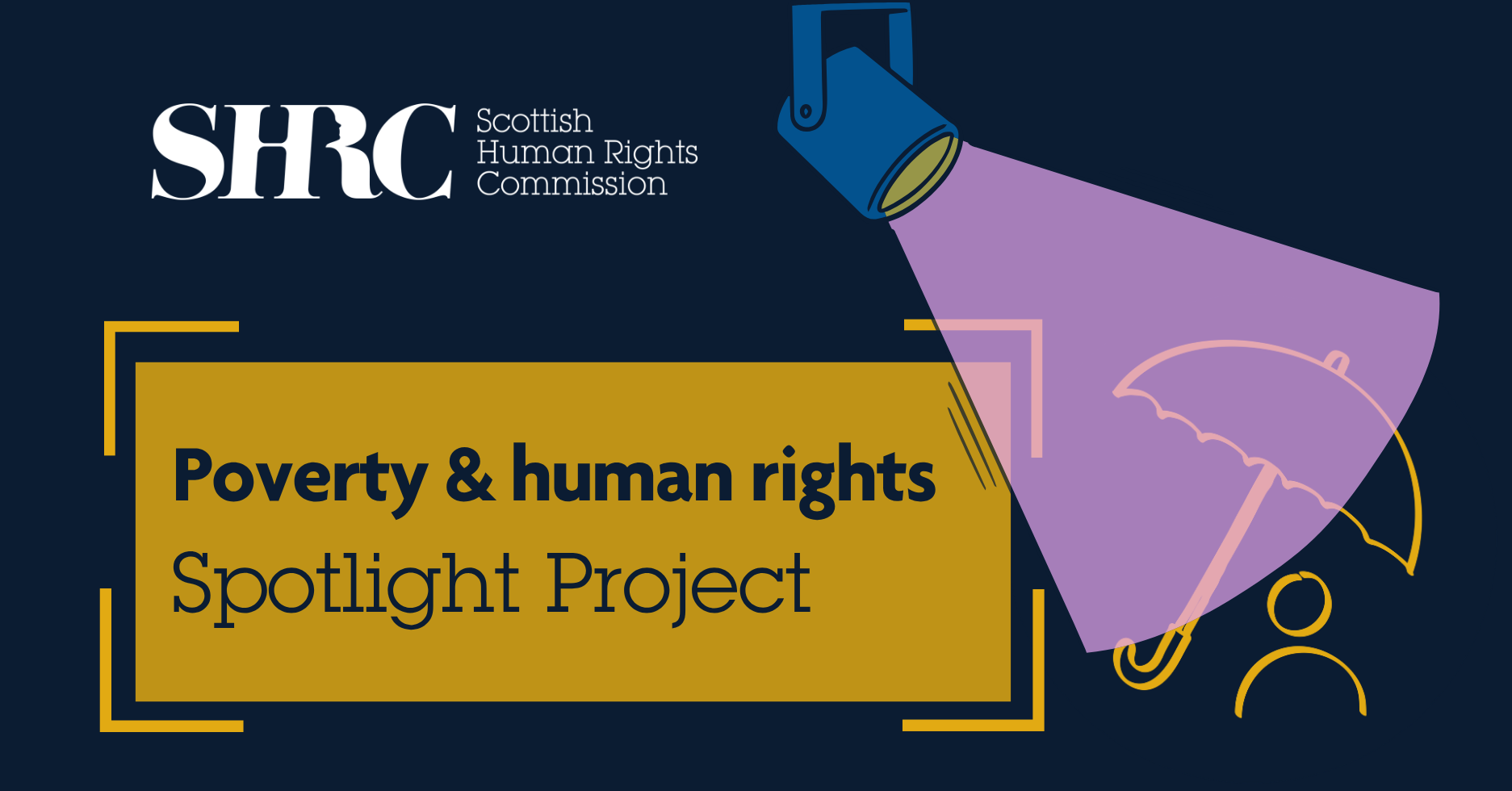 Dark background, yellow box with dark text which reads "poverty and human rights spotlight project". A pink spotlight shines on to a yellow person under an umbrella. Scottish Human Rights Commission logo.