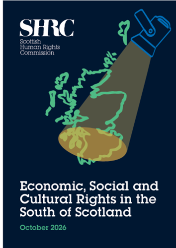 Front cover of our report called Economic, Social and Cultural Rights in the South of Scotland. SHRC logo. Spotlight shining on to a map of Scotland, light flooding the South.